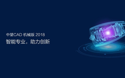 中望CAD機械版2018發(fā)布，助推制造業(yè)提質(zhì)升級